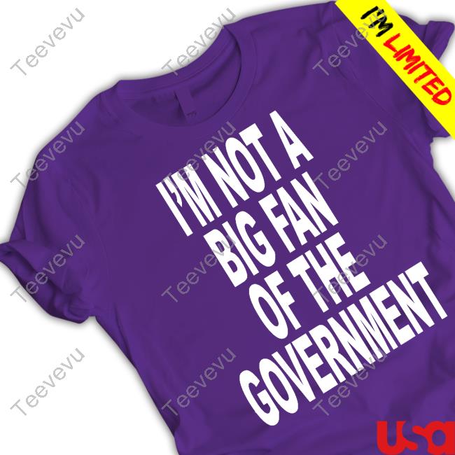 Shoprevive I'm Not A Big Fan Of The Government Funny Shirt I'm Not A Big Fan Of The Government Long Sleeve Shirt Shoprevive