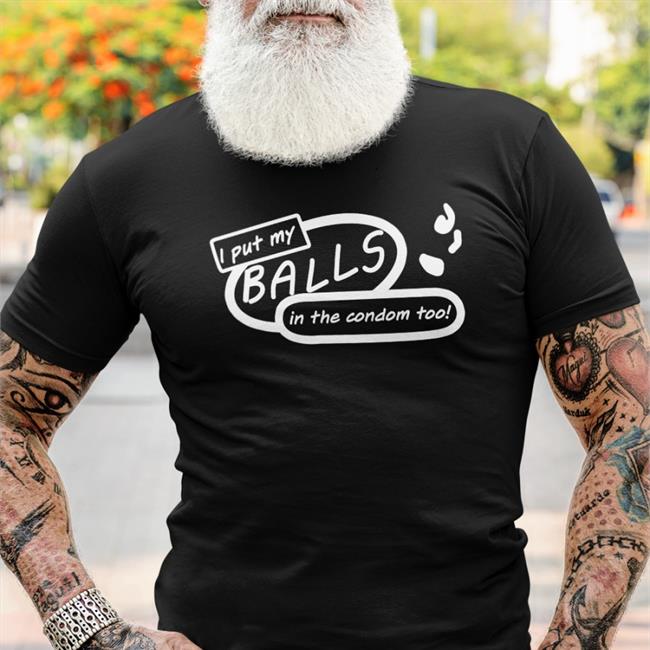 I Put My Balls In The Condom Too Sweatshirt