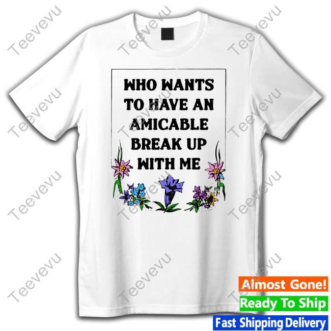 Official Who Wants To Have An Amicable Break Up With Me Tee Shirt