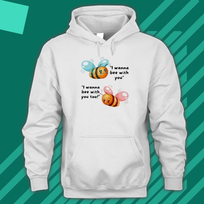 I Wanna Bee With You Hoodie I Wanna Bee With You Classic shirt
