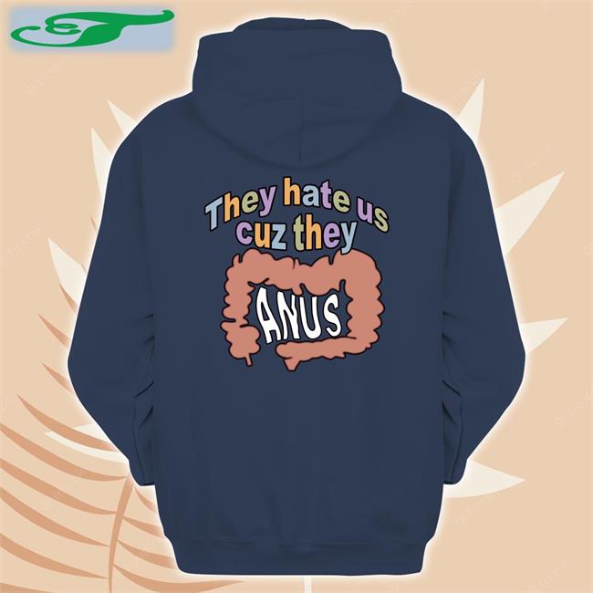 They Hate Us Cuz They Anus Shirts