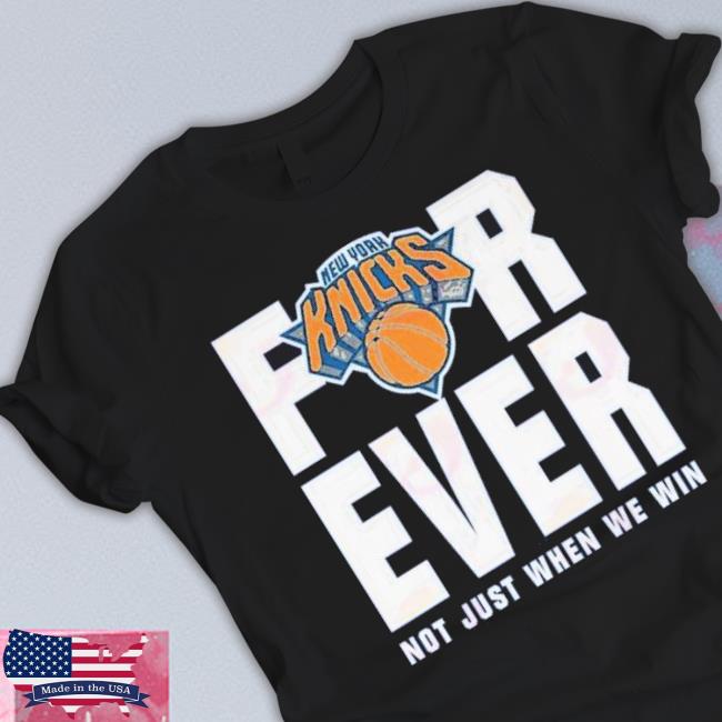 Original New York Knicks For Ever Not Just When We Win Shirt