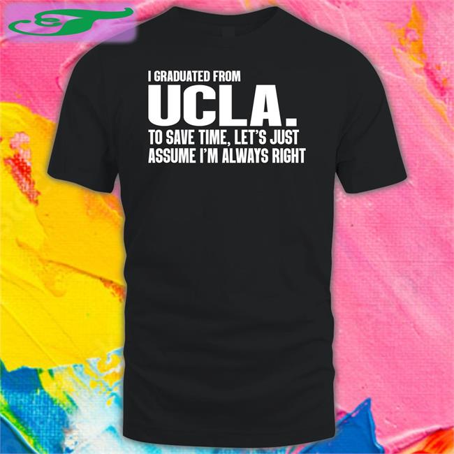 Bigg_Poohbear I Graduated From Ucla To Save Time Let's Just Assume I'm Always Right Shirt Ucla