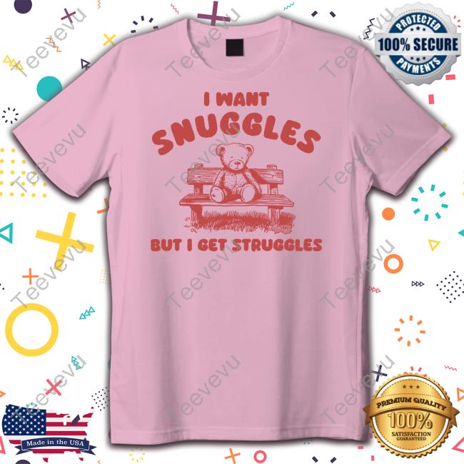 I Want Snuggles But I Get Struggles Bear New Shirt