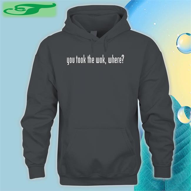 Wakeup You Took The Wok Where Sweatshirt F1lthywakeup