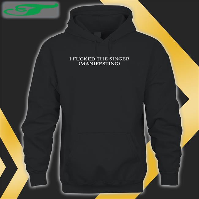 I Fucked The Singer Manifesting T Shirt