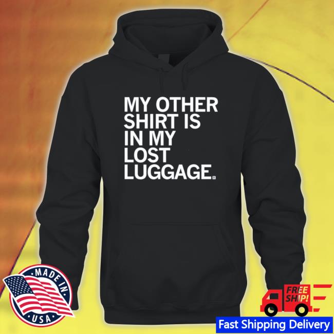 My Other Shirt Is In My Lost Luggage Sweatshirt My Other Shirt Is In My Lost Luggage Hoodie