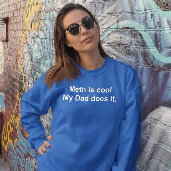 Shirts That Go Hard Meth Is Cool My Dad Does It Tee Shirts Shirtsthtgohard