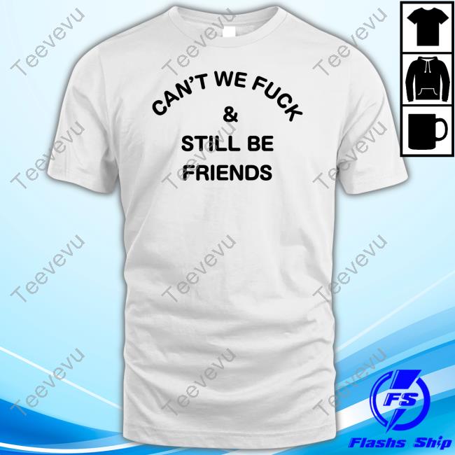 Can't We Fuck And Still Be Friends New Shirt Kinky Memes