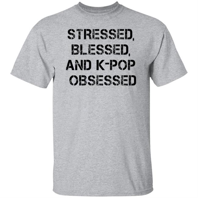 Stressed Blessed And K-Pop Obsessed Shirt Allkpop The Shop
