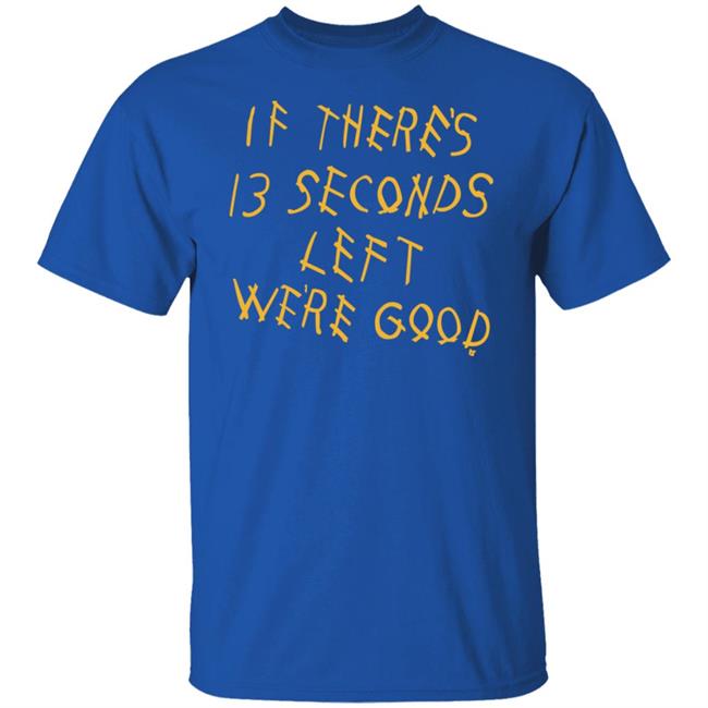 Breaking T Store If There's 13 Seconds Left We're Good Shirt Hoodie Sweatshirt Breaking T Store If There's 13 Seconds Left We're Good Shirt Hoodie Sweatshirt