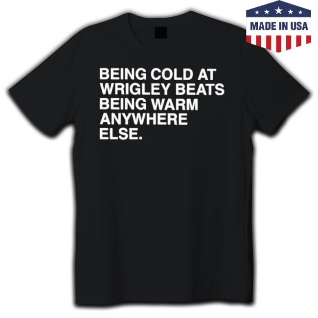 Being Cold At Wrigley Beats Being Warm Anywhere Else Shirt Being Cold At Wrigley Beats Being Warm Anywhere Else Shirt