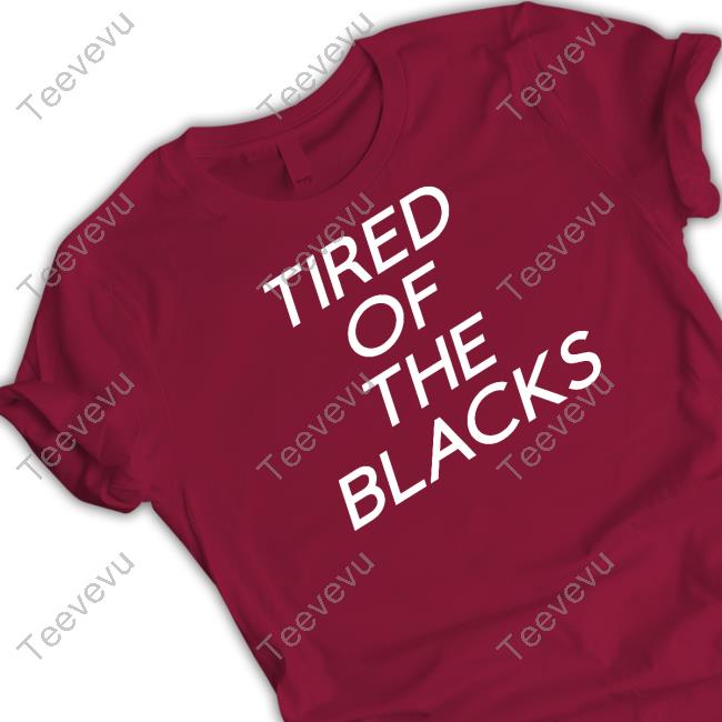 Tired Of The Blacks T Shirt