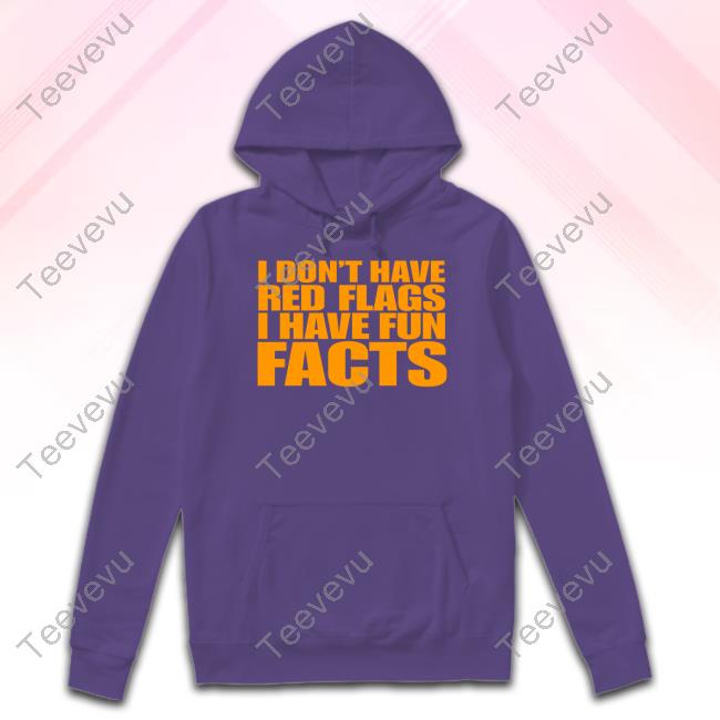 Banter Baby I Don't Have Red Flags I Have Fun Facts Shirts Banter Baby I Don't Have Red Flags I Have Fun Facts Hoodie