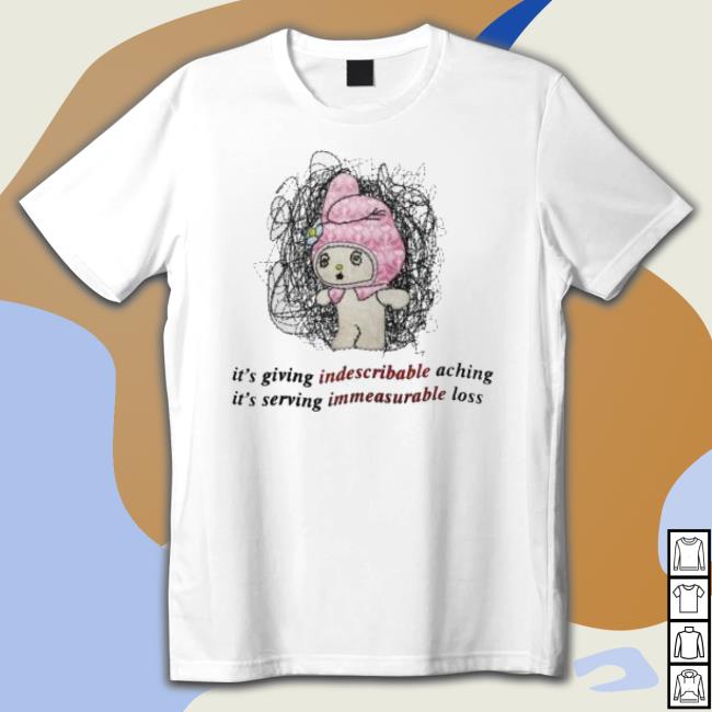 It’S Giving Indescribable Aching It’S Serving Immeasurable Loss shirt It’S Giving Indescribable Aching It’S Serving Immeasurable Loss shirt