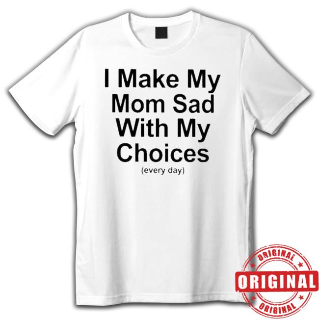 I Make My Mom Sad With My Choices Tee Shirt