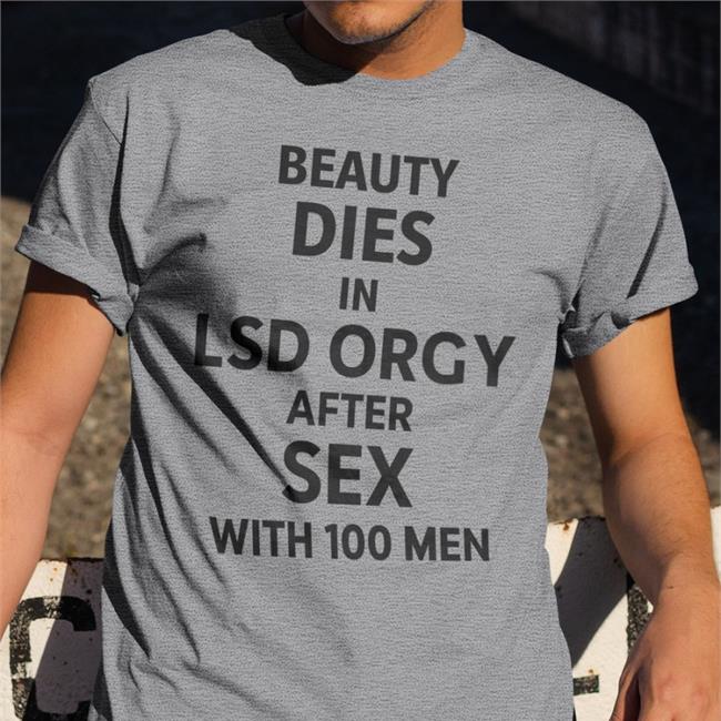 Shirts That Go Hard Beauty Dies In Lsd Orgy After Sex With 100 Men Sweatshirt
