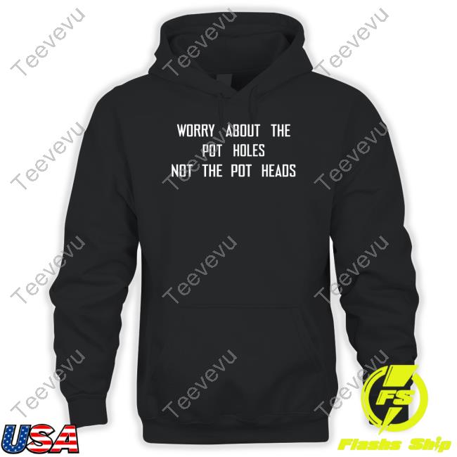 Angelthehighest Worry About The Pot Holes Not The Pot Heads Tee Shirt