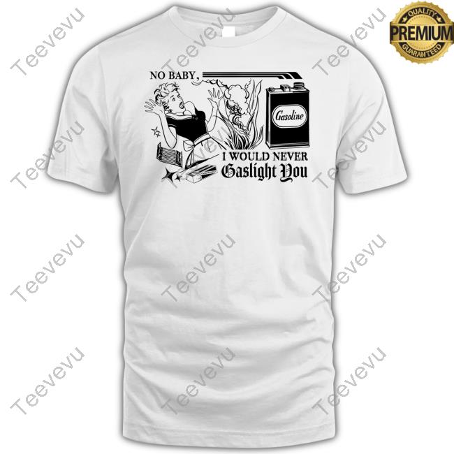 No Baby I Would Never Gaslight You Long Sleeve Tee Shirt No Baby I Would Never Gaslight You Shirts