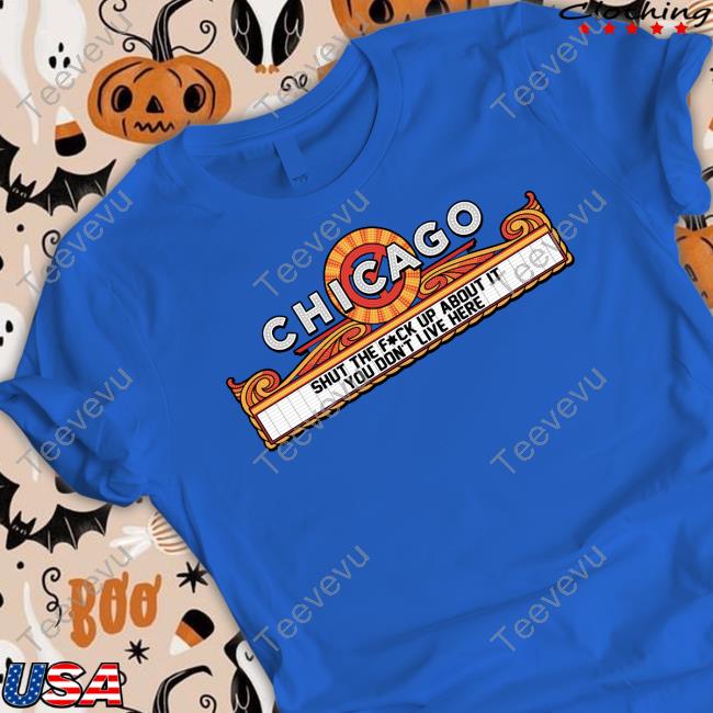 Chicago Shut The Fuck Up About It You Don't Live Here Shirt