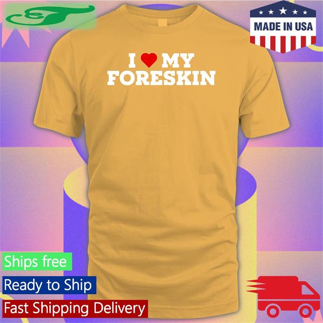 I Love My Foreskin Hoodie Shirts That Go Hard I Love My Foreskin Shirt