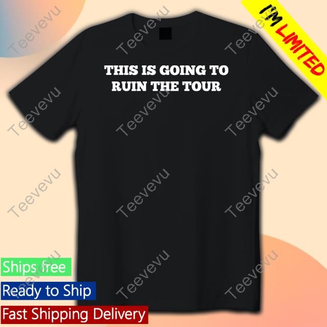 This Is Going To Ruin The Tour Tee Shirt