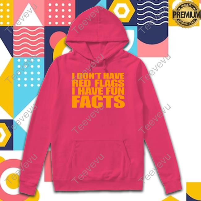 Banter Baby I Don't Have Red Flags I Have Fun Facts Shirts Banter Baby I Don't Have Red Flags I Have Fun Facts Shirt