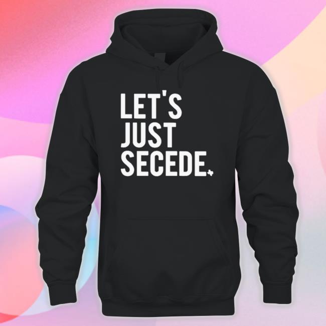 Official Let’s Just Secede Texas Sweater Official Let’s Just Secede Texas Hooded Sweatshirt