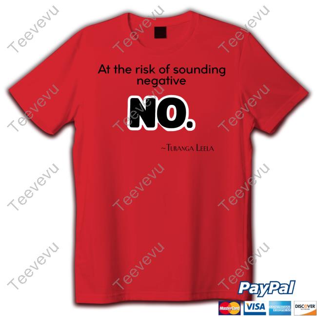 At The Risk Of Sounding Negative No Turanga Leela Tee Shirt
