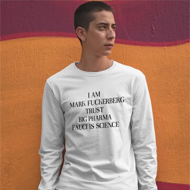Shirts That Go Hard I Am Mark Fuckerberg Trust Big Pharma Fauci Is Science Shirt