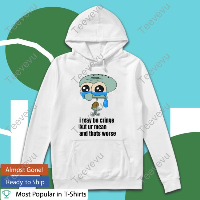 Sillyteestudio I May Be Cringe But Ur Mean And Thats Worse Hoodie