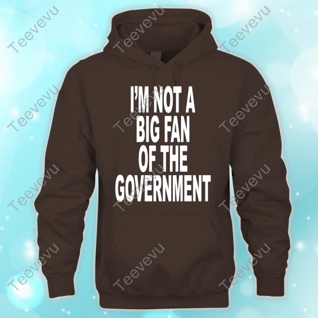 Shoprevive I'm Not A Big Fan Of The Government Funny Shirt I'm Not A Big Fan Of The Government Shirts Shoprevive