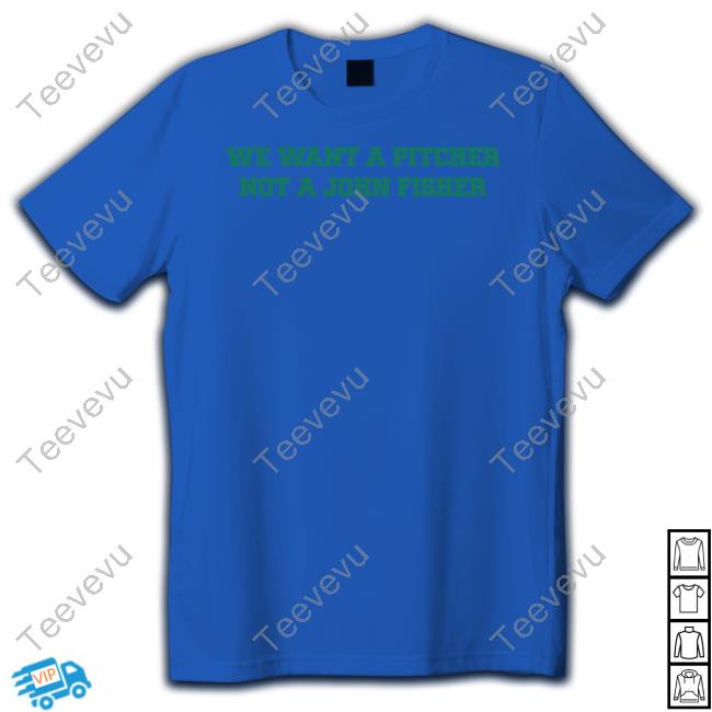 We Want A Pitcher Not A John Fisher Sell Shirt, T Shirt, Hoodie, Sweater, Long Sleeve T-Shirt And Tank Top