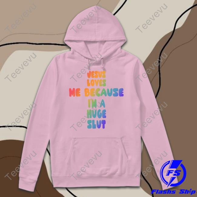 Jesus Loves Me Because I'm A Huge Slut T Shirt
