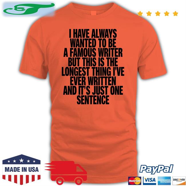 Shirts That Go Hard I Have Always Wanted To Be A Famous Writer Shirt