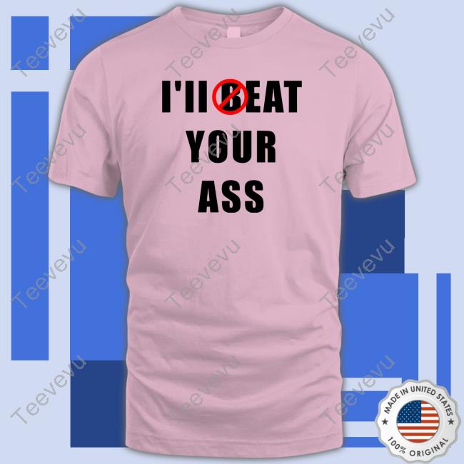 I'll Beat Your Ass shirt, hoodie, tank top, sweater and long sleeve t-shirt