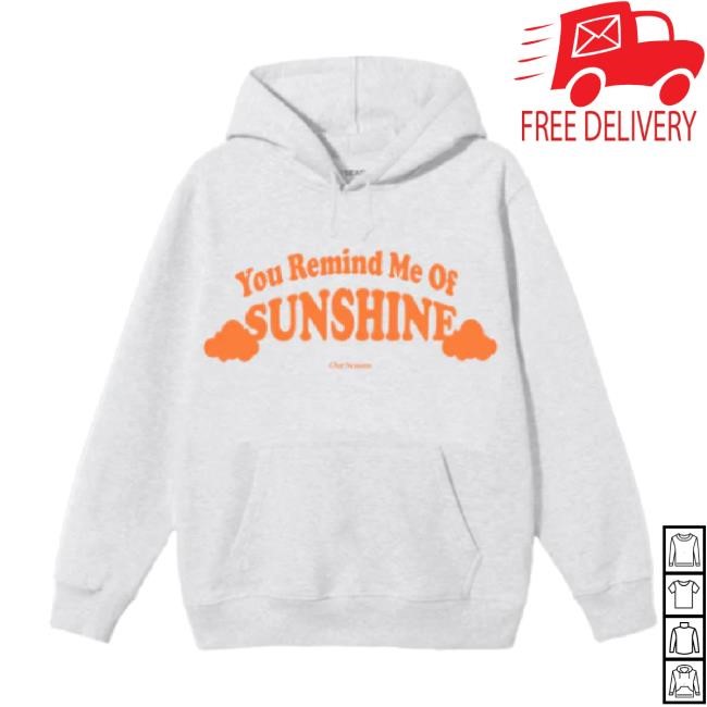 Original Az You Remind Me Of Sunshine Hoodie Sweatshirt Ourseasns Merch Store Shop