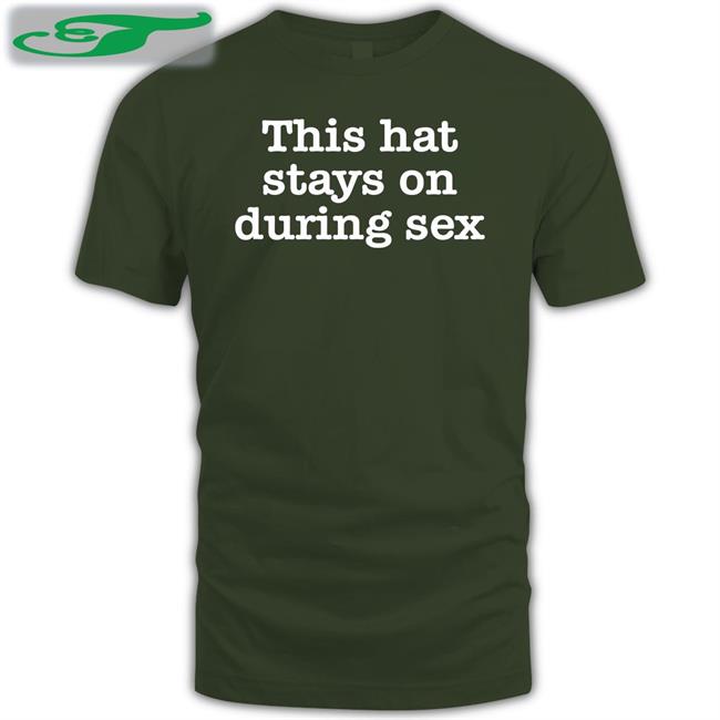 This Hat Stays On During Sex Shirts The Good Shirts