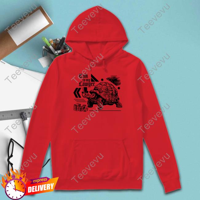 Official Turtle Talk To My Lawyer Hoodie Official Turtle Talk To My Lawyer shirt