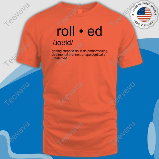 The Erin Brown Rolled Getting Stepped On In An Embarrassing Detrimental Manner Unapologetically Untalented Tee Shirt