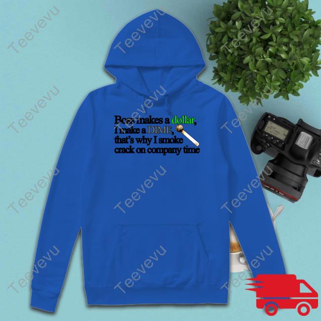Classy Shirts Boss Makes A Dollar I Make A Dime That's Why I Smoke Crack On Company Time Shirt Classy Shirts Boss Makes A Dollar I Make A Dime That's Why I Smoke Crack On Company Time New Shirt Theclassyshirts