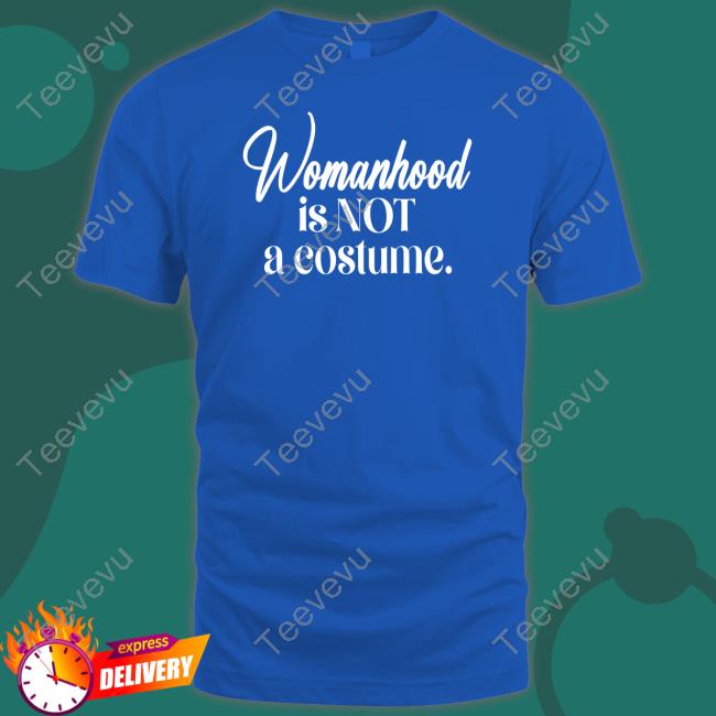 Irishpeachdesigns Womanhood Is Not A Costume T-Shirt
