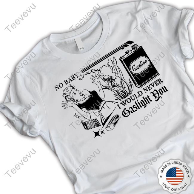 No Baby I Would Never Gaslight You Long Sleeve Tee Shirt Freddytylerpaul No Baby I Would Never Gaslight You Hoodied Sweatshirt