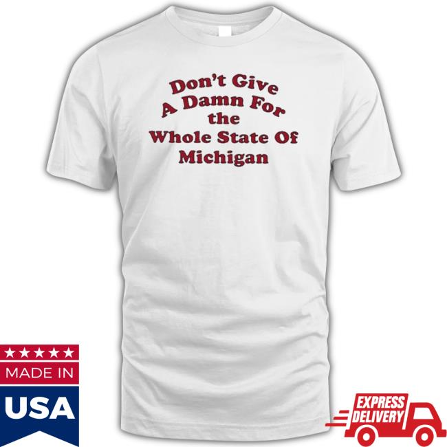 Don’T Give A Damn For The Whole State Of Michigan shirt