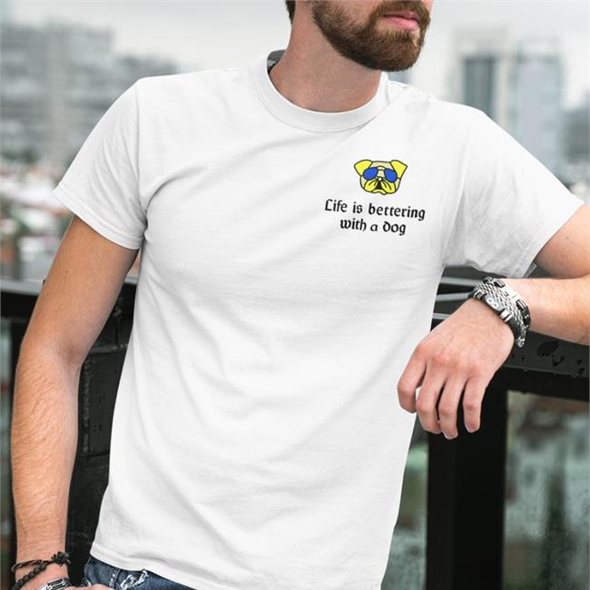 Life Is Bettering With A Dog Tee Shirt Poorly Translated Shirts