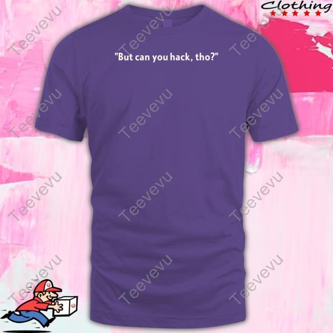 But Can You Hack, Tho New Shirt