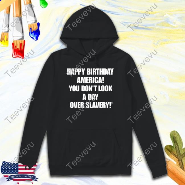 Official Happy Birthday America You Don't Look A Day Over Slavery shirt