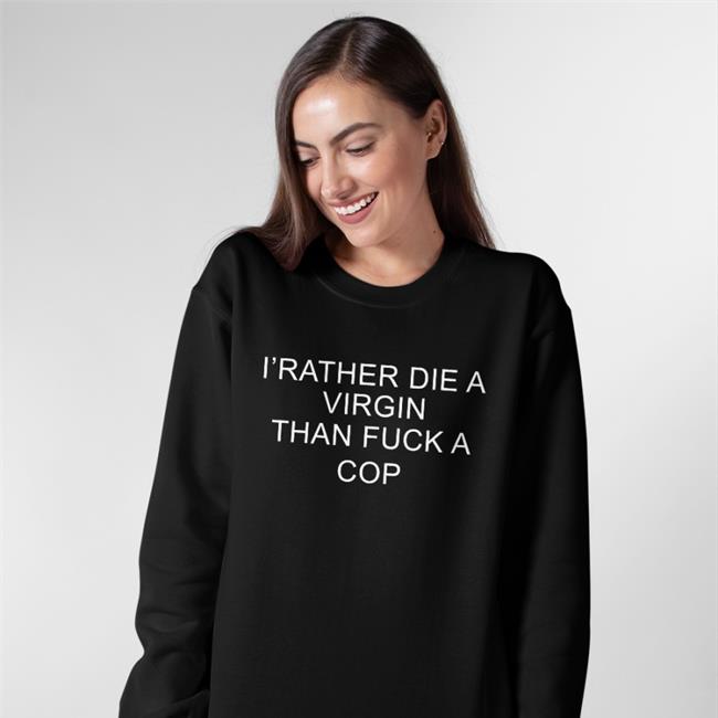 I'd Rather Die A Virgin Than Fuck A Cop Shirts