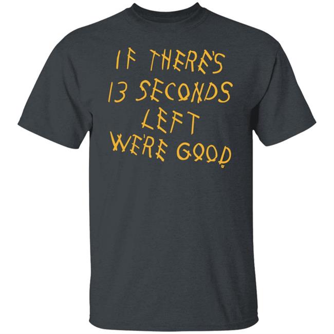 Breaking T Store If There's 13 Seconds Left We're Good Shirt Hoodie Sweatshirt Breaking T Store If There's 13 Seconds Left We're Good Shirt Hoodie Sweatshirt