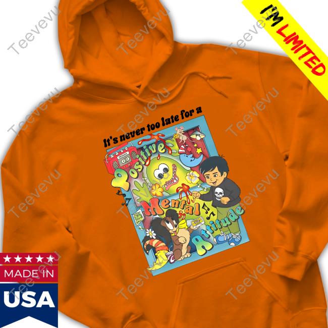 It's Never Too Late For A Positive Mental Attitude Shirt It's Never Too Late For A Positive Mental Attitude shirt, hoodie, tank top, sweater and long sleeve t-shirt